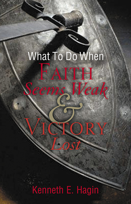 What to Do When Faith Seems Weak & Victory Lost - Kenneth E. Hagin