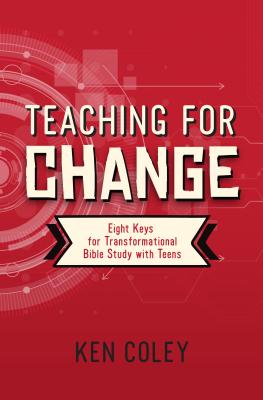 Teaching for Change: Eight Keys for Transformational Bible Study with Teens - Ken Coley
