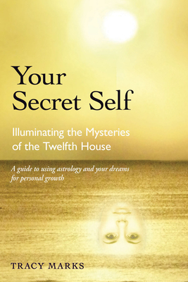 Your Secret Self: Illuminating the Mysteries of the Twelfth House - Tracy Marks