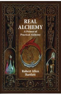 Real Alchemy: A Primer of Practical Alchemy - Robert Allen Bartlett