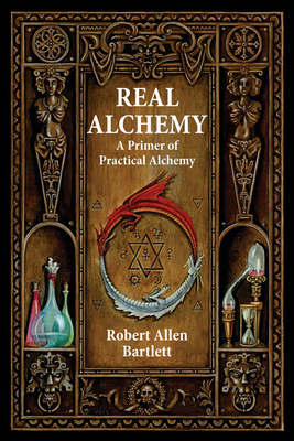 Real Alchemy: A Primer of Practical Alchemy - Robert Allen Bartlett