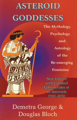 Asteroid Goddesses: The Mythology, Psychology, and Astrology of the Re-Emerging Feminine - Demetra George