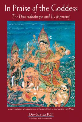 In Praise of the Goddess: The Devimahatmya and Its Meaning - Devadatta Kali