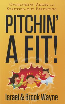 Pitchin' a Fit!: Overcoming Angry and Stressed-Out Parenting - Israel Wayne