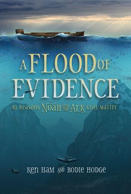 A Flood of Evidence: 40 Reasons Noah and the Ark Still Matter - Ken Ham