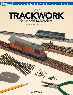 Basic Trackwork for Model Railroaders, Second Edition - Jeff Wilson