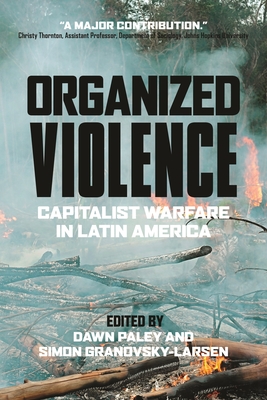 Organized Violence: Capitalist Warfare in Latin America - Dawn Paley