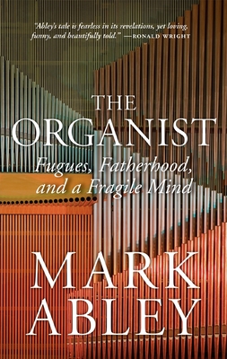 The Organist: Fugues, Fatherhood, and a Fragile Mind - Mark Abley