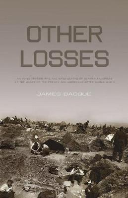 Other Losses: An Investigation Into the Mass Deaths of German Prisoners at the Hands of the French and Americans After World War II - James Bacque