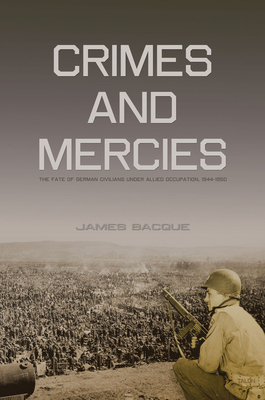 Crimes and Mercies: The Fate of German Civilians Under Allied Occupation, 1944-1950 - James Bacque