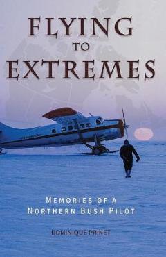 Poza produsului Flying to Extremes: Memories of a Northern Bush Pilot - Dominique Prinet