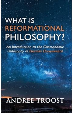 Coperta cărții 'What is Reformational Philosophy?: An Introduction to the Cosmonomic Philosophy of Herman Dooyeweerd - Andree Troost'