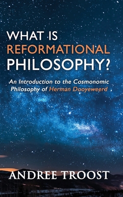 Coperta cărții 'What is Reformational Philosophy?: An Introduction to the Cosmonomic Philosophy of Herman Dooyeweerd - Andree Troost'
