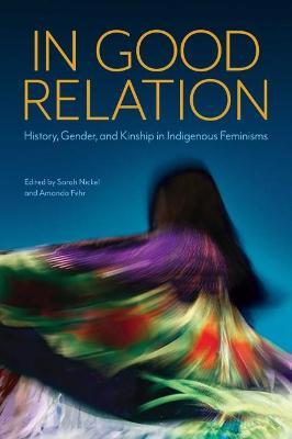 In Good Relation: History, Gender, and Kinship in Indigenous Feminisms - Sarah Nickel