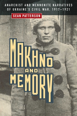 Makhno and Memory: Anarchist and Mennonite Narratives of Ukraine's Civil War, 1917-1921 - Sean Patterson