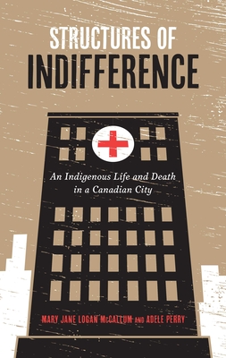 Structures of Indifference: An Indigenous Life and Death in a Canadian City - Mary Jane Logan Mccallum