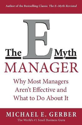 The E-Myth Manager: Why Most Managers Don't Work and What to Do about It - Michael E. Gerber