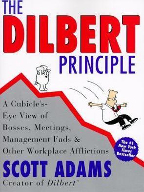 The Dilbert Principle: A Cubicle's-Eye View of Bosses, Meetings, Management Fads & Other Workplace Afflictions - Scott Adams