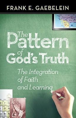 The Pattern of God's Truth: The Integration of Faith and Learning - Frank E. Gaebelein