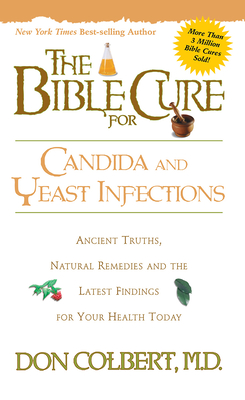 The Bible Cure for Candida and Yeast Infections: Ancient Truths, Natural Remedies and the Latest Findings for Your Health Today - Don Colbert