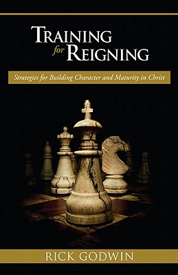Training for Reigning: Strategies for Building Character and Maturity in Christ - Rick Godwin