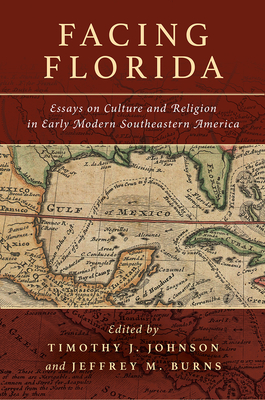 Facing Florida: Essays on Culture and Religion in Early Modern Southeastern America - Timothy J. Johnson