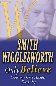 Poza produsului Smith Wigglesworth Only Believe - Smith Wigglesworth