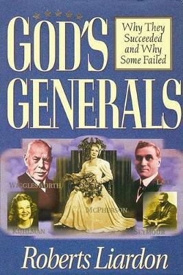 God's Generals Why They Succeeded and Why Some Fail, 1 - Roberts Liardon
