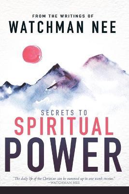 Secrets to Spiritual Power: From the Writings of Watchman Nee - Watchman Nee