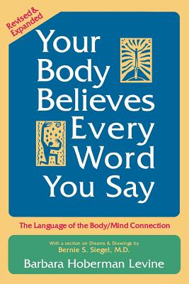 Your Body Believes Every Word You Say: The Language of the Body/Mind Connection - Barbara Hoberman Levine