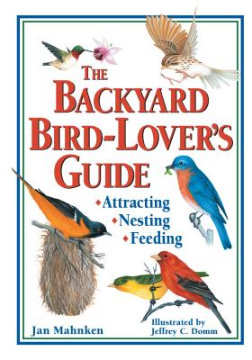 The Backyard Bird-Lover's Guide: Attracting, Nesting, Feeding - Jan Mahnken
