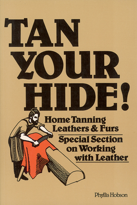 Tan Your Hide!: Home Tanning Leathers & Furs - Phyllis Hobson