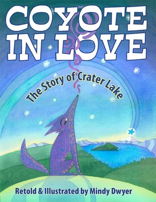 Coyote in Love: The Story of Crater Lake - Mindy Dwyer