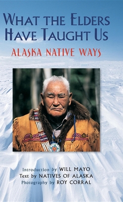 What the Elders Have Taught Us: Alaska Native Ways - Roy Corral