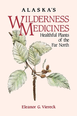 Alaska's Wilderness Medicines: Healthful Plants of the Far North - Eleanor G. Viereck