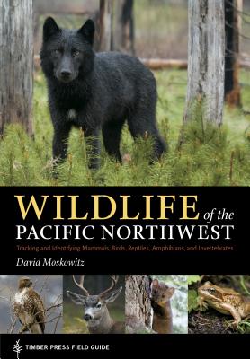 Wildlife of the Pacific Northwest: Tracking and Identifying Mammals, Birds, Reptiles, Amphibians, and Invertebrates - David Moskowitz
