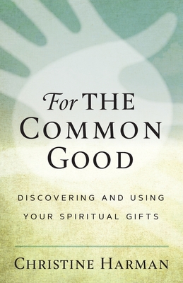 For the Common Good: Discovering and Using Your Spiritual Gifts - Christine Harman