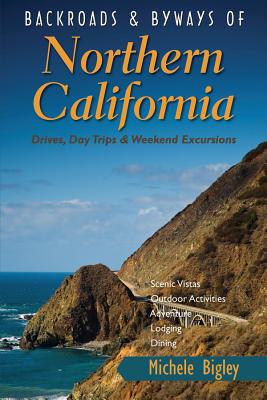 Backroads & Byways of Northern California: Drives, Day Trips & Weekend Excursions - Michele Bigley