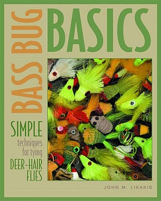 Bass Bug Basics: Simple Techniques for Tying Deer-Hair Flies - John M. Likakis