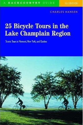 25 Bicycle Tours in the Lake Champlain Region: Scenic Rides in Vermont, New York, and Quebec - Charles Hansen