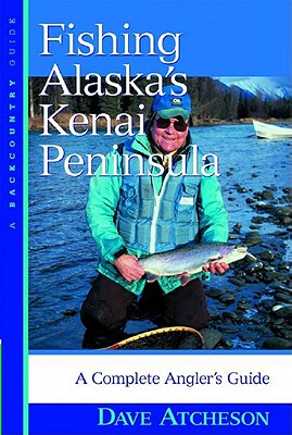 Fishing Alaska's Kenai Peninsula: A Complete Angler's Guide - Dave Atcheson