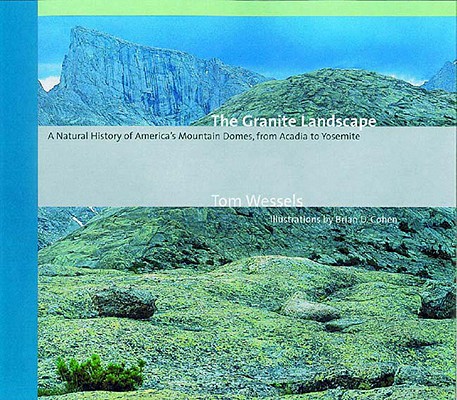 The Granite Landscape: A Natural History of America's Mountain Domes, from Acadia to Yosemite (Revised) - Tom Wessels
