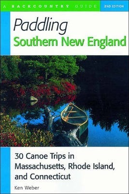 Paddling Southern New England: 30 Canoe Trips in Massachusetts, Rhode Island, and Connecticut - Ken Weber