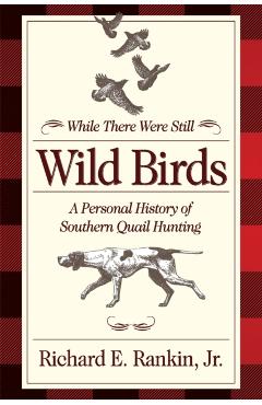 While There Were Still Wild Birds: A Personal History of Southern Quail Hunting -