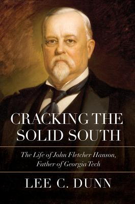 Cracking the Solid South: The Life of John Fletcher Hanson, Father of Georgia Tech - Lee C. Dunn