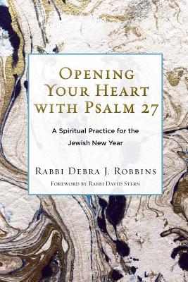 Opening Your Heart with Psalm 27: A Spiritual Practice for the Jewish New Year - Debra J. Robbins