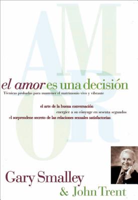 El Amor Es Una Decisi�n: T�cnicas Probadas Para Mantener El Matrimonio Vivo Y Vibrante - Gary Smalley