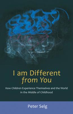 I Am Different from You: How Children Experience Themselves and the World in the Middle of Childhood - Peter Selg