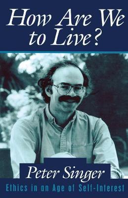 How Are We to Live?: Ethics in an Age of Self-Interest - Peter Singer