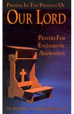 Coperta cărții 'Praying in the Presence of Our Lord: Prayers for Eucharistic Adoration - Benedict J. Groeschel'